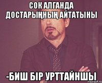 сок алганда достарыңның айтатыны -биш бір урттайншы