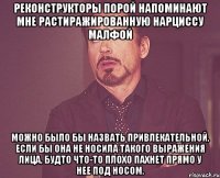 реконструкторы порой напоминают мне растиражированную нарциссу малфой можно было бы назвать привлекательной, если бы она не носила такого выражения лица, будто что-то плохо пахнет прямо у нее под носом.