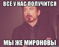 всё у нас получится мы же мироновы