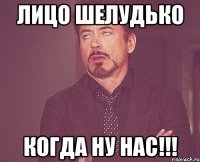 лицо шелудько когда ну нас!!!