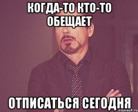 когда-то кто-то обещает отписаться сегодня