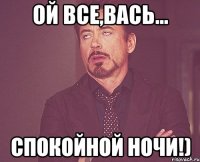 ой все,вась... спокойной ночи!)