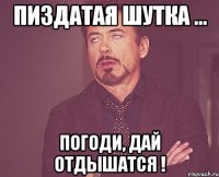 пиздатая шутка ... погоди, дай отдышатся !