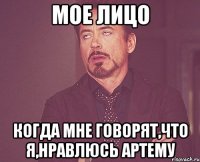 мое лицо когда мне говорят,что я,нравлюсь артему