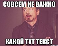 совсем не важно какой тут текст