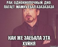 рак, однокнопочный, дно, лагает, мамку ебал азазазаза как же заебала эта хуйня