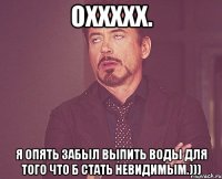 оххххх. я опять забыл выпить воды для того что б стать невидимым.)))