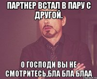 партнер встал в пару с другой. о господи вы не смотритесь,бла бла блаа