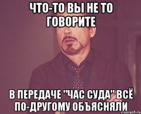 что-то вы не то говорите в передаче "час суда" всё по-другому объясняли