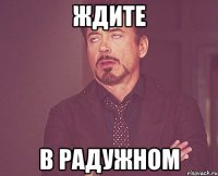 ждите в радужном