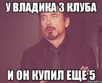 у владика 3 клуба и он купил еще 5