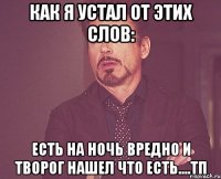 как я устал от этих слов: есть на ночь вредно и творог нашел что есть....тп