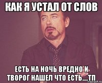 как я устал от слов есть на ночь вредно и творог нашел что есть....тп