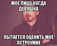 моё лицо когда девушка пытается оценить моё остроумие