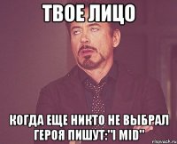 твое лицо когда еще никто не выбрал героя пишут:"i mid"