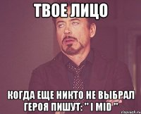 твое лицо когда еще никто не выбрал героя пишут: " i mid "