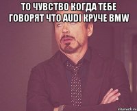 то чувство когда тебе говорят что audi круче bmw 