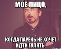 моё лицо, когда парень не хочет идти гулять.