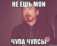 не ешь мои чупа чупсы