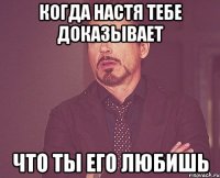 когда настя тебе доказывает что ты его любишь