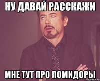 ну давай расскажи мне тут про помидоры