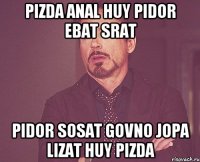 pizda anal huy pidor ebat srat pidor sosat govno jopa lizat huy pizda