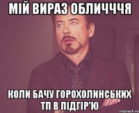 мій вираз обличччя коли бачу горохолинських тп в підгір'ю