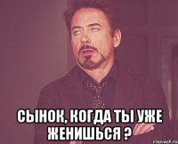  сынок, когда ты уже женишься ?