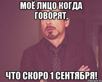 моё лицо когда говорят, что скоро 1 сентября!