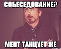 собеседование? мент танцует же