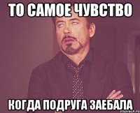 то самое чувство когда подруга заебала