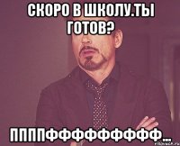 скоро в школу.ты готов? ппппффффффффф...