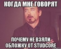 когда мне говорят почему не взяли обложку от studcore