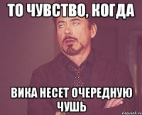 то чувство, когда вика несет очередную чушь