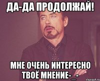 да-да продолжай! мне очень интересно твоё мнение-_-