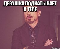 девушка подкатывает к тебе 