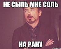 не сыпь мне соль на рану