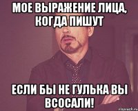 мое выражение лица, когда пишут если бы не гулька вы всосали!