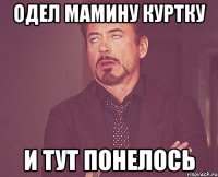 одел мамину куртку и тут понелось