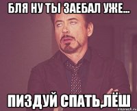 бля ну ты заебал уже... пиздуй спать,лёш