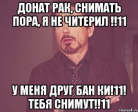 донат рак, снимать пора, я не читерил !!11 у меня друг бан ки!11! тебя снимут!!11