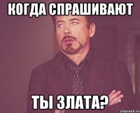 когда спрашивают ты злата?