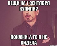 вещи на 1 сентября купили? покажи, а то я не видела