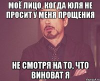 моё лицо, когда юля не просит у меня прощения не смотря на то, что виноват я