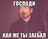 господи как же ты заебал