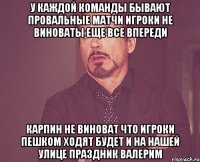 у каждой команды бывают провальные матчи игроки не виноваты еще все впереди карпин не виноват что игроки пешком ходят будет и на нашей улице праздник валерим