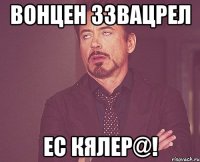 вонцен ззвацрел ес кялер@!