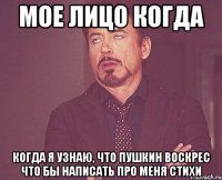 мое лицо когда когда я узнаю, что пушкин воскрес что бы написать про меня стихи