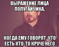 выражение лица попугайчика, когда ему говорят, что есть кто-то круче него