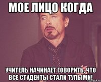 мое лицо когда учитель начинает говорить, что все студенты стали тупыми!